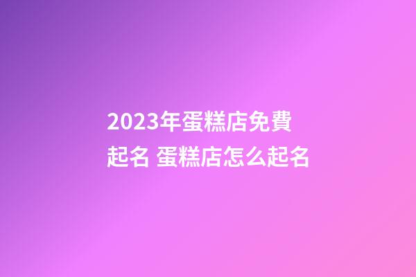 2023年蛋糕店免費起名 蛋糕店怎么起名-第1張-店鋪起名-玄機派